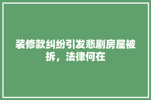 装修款纠纷引发悲剧房屋被拆，法律何在