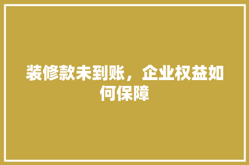 装修款未到账，企业权益如何保障