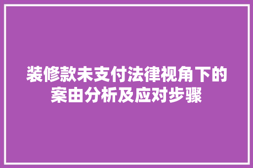装修款未支付法律视角下的案由分析及应对步骤