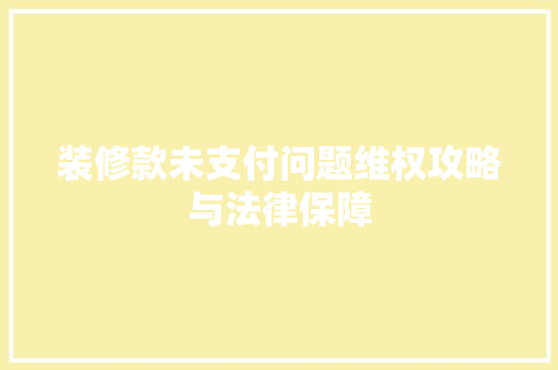 装修款未支付问题维权攻略与法律保障