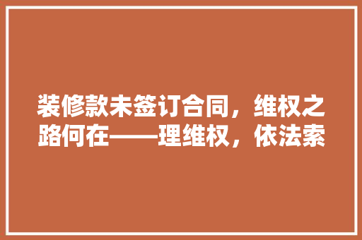 装修款未签订合同，维权之路何在——理维权，依法索赔