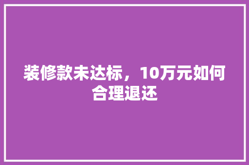 装修款未达标，10万元如何合理退还