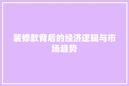 装修款背后的经济逻辑与市场趋势