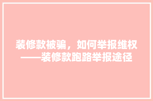 装修款被骗，如何举报维权——装修款跑路举报途径