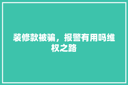 装修款被骗，报警有用吗维权之路