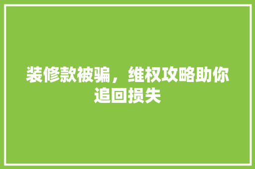 装修款被骗，维权攻略助你追回损失