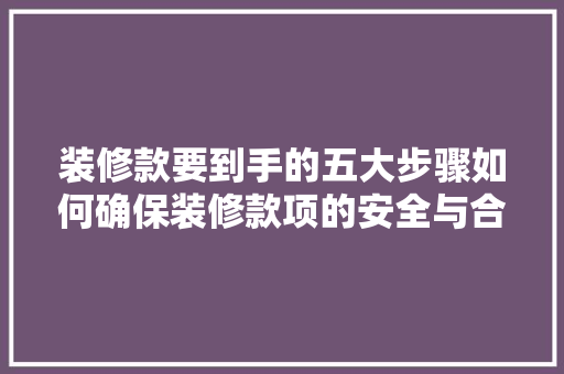 装修款要到手的五大步骤如何确保装修款项的安全与合理