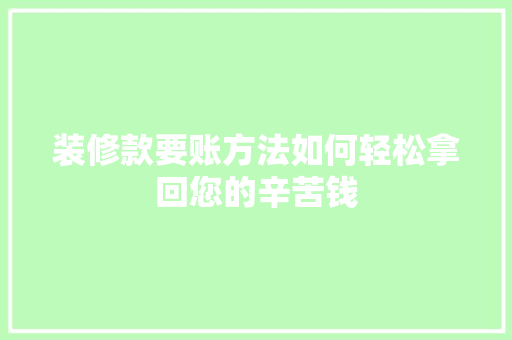 装修款要账方法如何轻松拿回您的辛苦钱