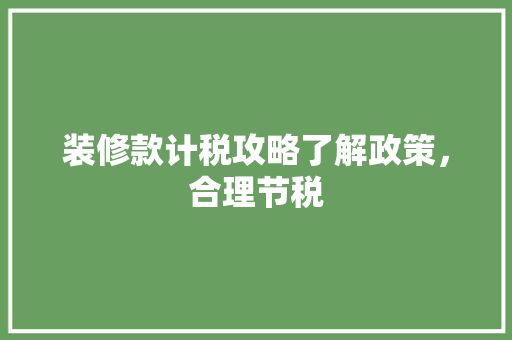 装修款计税攻略了解政策，合理节税