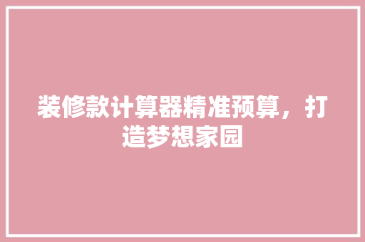 装修款计算器精准预算，打造梦想家园
