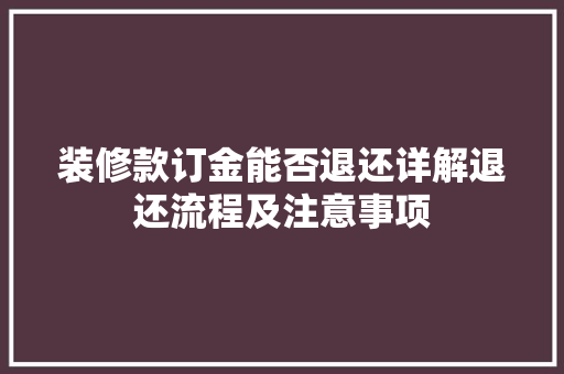 装修款订金能否退还详解退还流程及注意事项