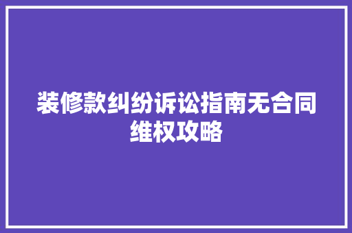 装修款纠纷诉讼指南无合同维权攻略