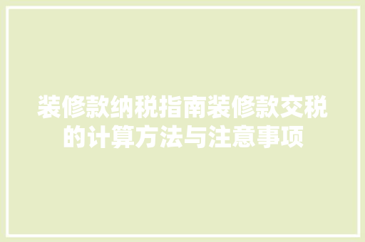 装修款纳税指南装修款交税的计算方法与注意事项