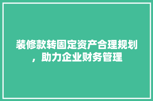 装修款转固定资产合理规划，助力企业财务管理
