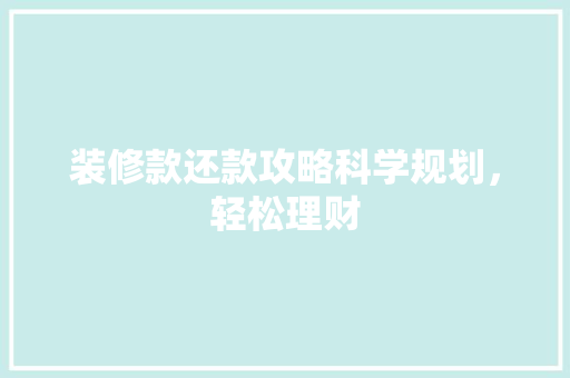装修款还款攻略科学规划，轻松理财
