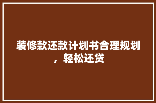 装修款还款计划书合理规划，轻松还贷