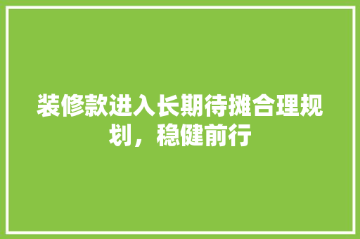 装修款进入长期待摊合理规划，稳健前行