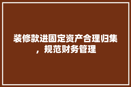 装修款进固定资产合理归集，规范财务管理