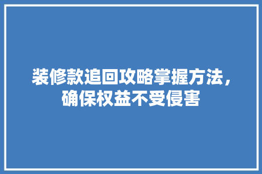 装修款追回攻略掌握方法，确保权益不受侵害