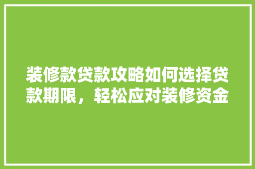 装修款贷款攻略如何选择贷款期限，轻松应对装修资金需求