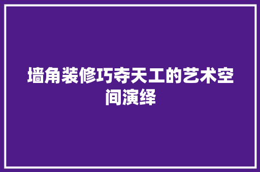 墙角装修巧夺天工的艺术空间演绎