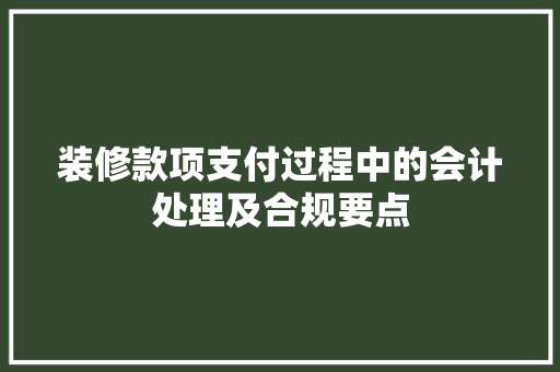 装修款项支付过程中的会计处理及合规要点