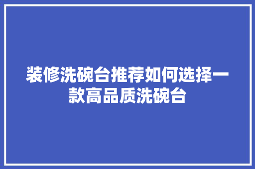 装修洗碗台推荐如何选择一款高品质洗碗台