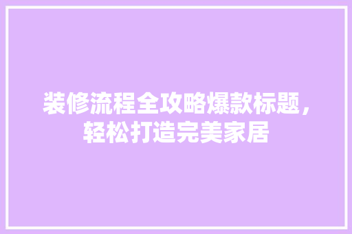 装修流程全攻略爆款标题，轻松打造完美家居