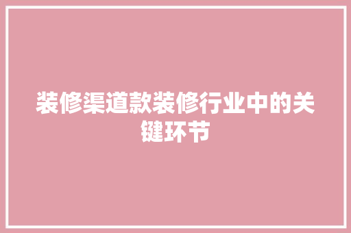 装修渠道款装修行业中的关键环节