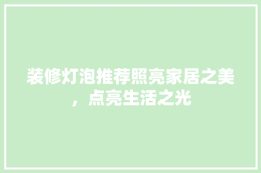 装修灯泡推荐照亮家居之美，点亮生活之光