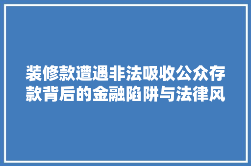 装修款遭遇非法吸收公众存款背后的金融陷阱与法律风险