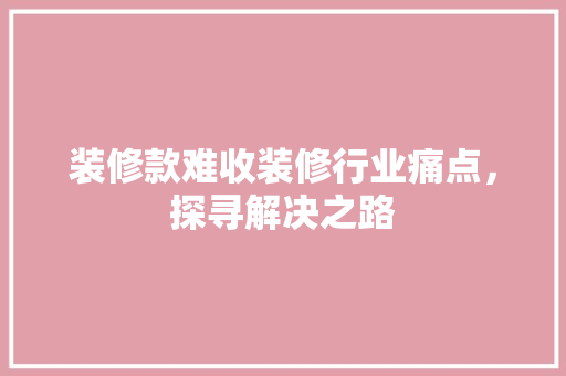 装修款难收装修行业痛点，探寻解决之路