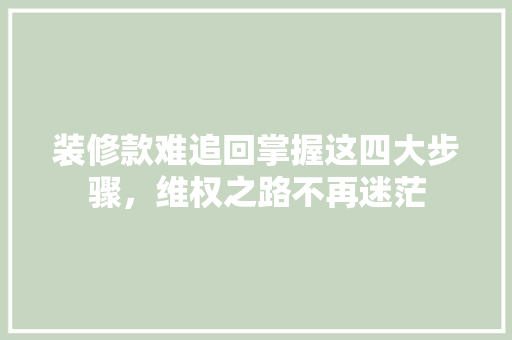 装修款难追回掌握这四大步骤，维权之路不再迷茫