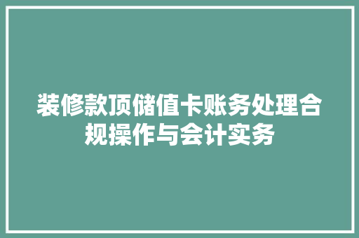 装修款顶储值卡账务处理合规操作与会计实务