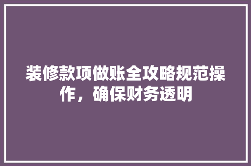 装修款项做账全攻略规范操作，确保财务透明