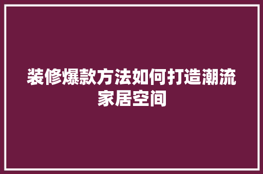 装修爆款方法如何打造潮流家居空间