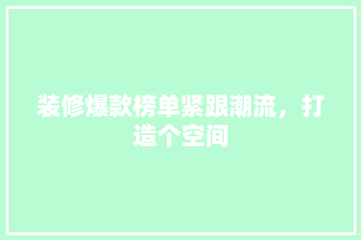 装修爆款榜单紧跟潮流，打造个空间