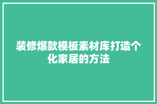 装修爆款模板素材库打造个化家居的方法