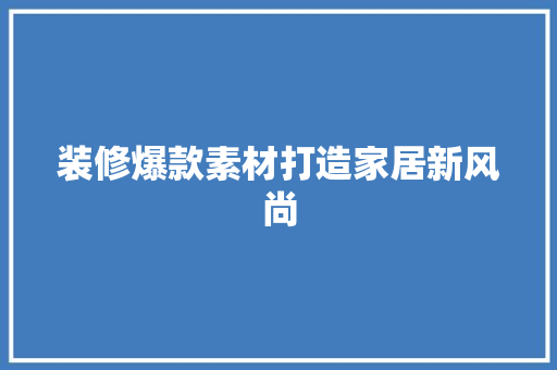 装修爆款素材打造家居新风尚