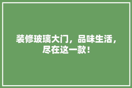 装修玻璃大门，品味生活，尽在这一款！