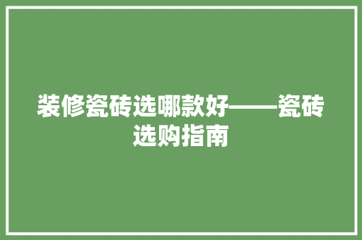 装修瓷砖选哪款好——瓷砖选购指南