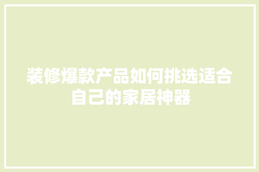装修爆款产品如何挑选适合自己的家居神器