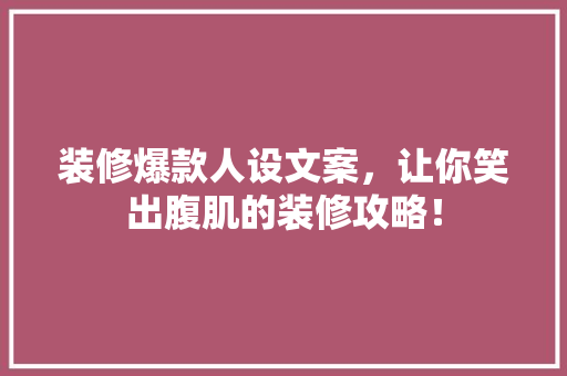 装修爆款人设文案，让你笑出腹肌的装修攻略！