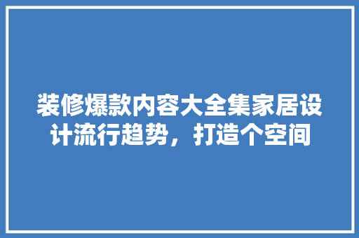装修爆款内容大全集家居设计流行趋势，打造个空间