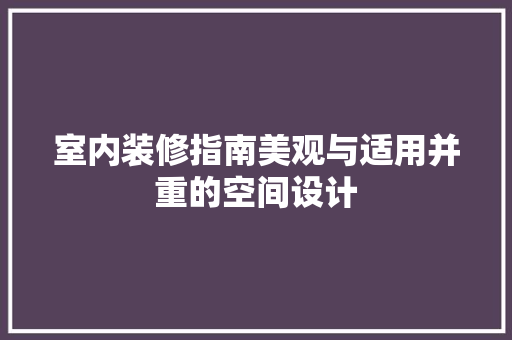 室内装修指南美观与适用并重的空间设计