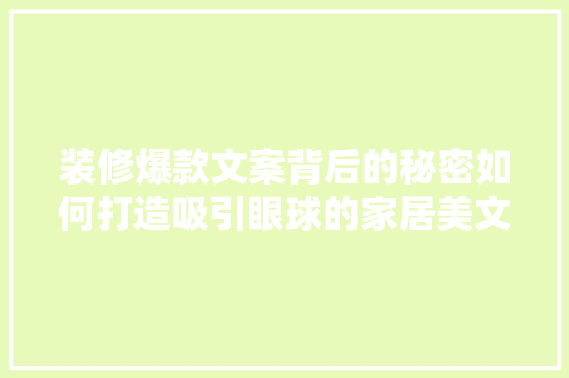 装修爆款文案背后的秘密如何打造吸引眼球的家居美文