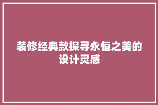 装修经典款探寻永恒之美的设计灵感
