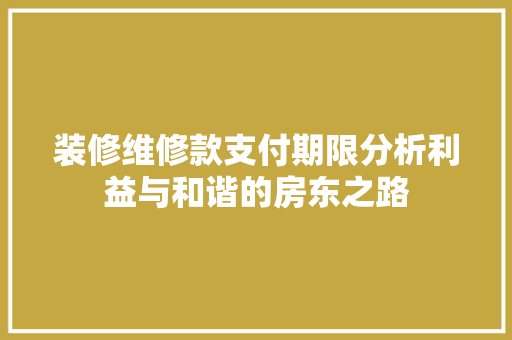 装修维修款支付期限分析利益与和谐的房东之路
