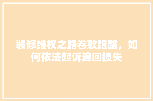 装修维权之路卷款跑路，如何依法起诉追回损失