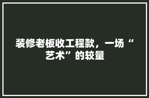装修老板收工程款，一场“艺术”的较量